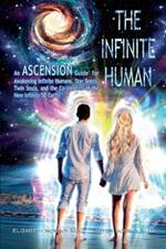 The Infinite Human: An Ascension Guide for Awakening Infinite Humans, Star Seeds, Twin Souls and the Co-Creators of the New Infinite 5D Earth