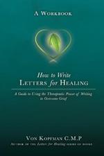 How to Write Letters for Healing: The Therapeutic Power of Writing to a Lost Loved One - A Workbook