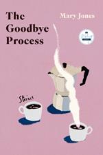 The Goodbye Process: Stories