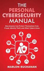 The Personal Cybersecurity Manual: How Anyone Can Protect Themselves from Fraud, Identity Theft, and Other Cybercrimes