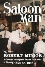 Saloon Man: A German Immigrant Battles the Limits of Liberty, 1870 to 1915