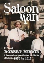 Saloon Man: A German Immigrant Battles the Limits of Liberty, 1870 to 1915