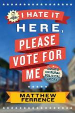 I Hate It Here, Please Vote for Me: Essays on Rural Political Decay