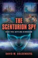 The Scenturion Spy: Book Two - Settling in Moscow