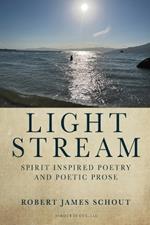 Light Stream: Spirit Inspired Poetry and Poetic Prose