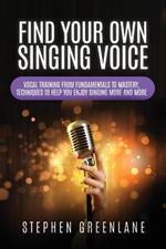 Find Your Own Singing Voice: Vocal Training from Fundamentals to Mastery, Techniques to Help You Enjoy Singing More and More