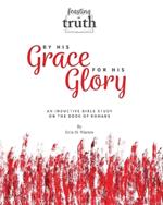 By His Grace For His Glory: An Inductive Bible Study on the Book of Romans (Feasting on Truth)