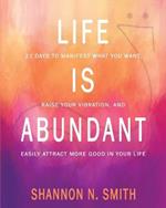 Life Is Abundant: 21 Days to Manifest What You Want, Raise Your Vibration, And Easily Attract More Good in Your Life