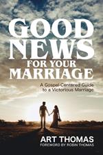 Good News for Your Marriage: A Gospel-Centered Guide to a Victorious Marriage