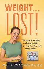 Weight... Lost!: Changing perceptions on losing weight, getting healthy, and living happy