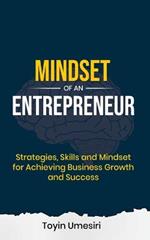 Mindset of an Entrepreneur: Strategies, Skills, and Mindset for Achieving Business Growth and Success