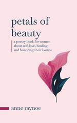 Petals of Beauty: A Poetry Book for Women About Self-love, Healing, and Honoring Their Bodies