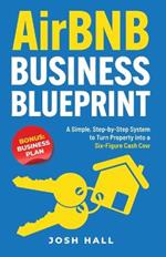 Airbnb Business Blueprint: A Simple, Step-by-Step System to Turn Property into a Six-Figure Cash Cow