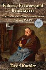 Bakers, Brewers and Bricklayers: The History of Everyday German Peasants, Vol. 1, 100 BCE-1450