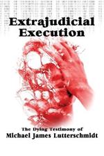 Extrajudical Execution: The Dying Testimony of Michael James Lutterschmidt