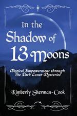 In the Shadow of 13 Moons: Magical Empowerment Through the Dark Lunar Mysteries