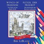 Wings of Freedom Fl?gel der Freiheit: The Story of the Berlin Airlift Die Geschichte der Berliner Luftbr?cke