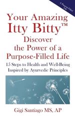 Your Amazing Itty Bitty(TM) Discover the Power of Living a Purpose-Filled Life: Fifteen Steps to Health and Well-Being Inspired by Ayurvedic