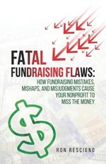 Fatal Fundraising Flaws: How Fundraising Mistakes, Mishaps, and Misjudgments Cause Your Nonprofit to Miss the Money
