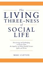 The Living Three-ness of Social Life: Discovering and Embodying in Present Time the Impulses of Which Rudolf Steiner Spoke and Wrote