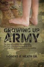 Growing up Army: The story of a soldier, his loving wife, and their nine adventurous Army Brats traveling the world in service to our country