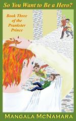 So You Want to Be a Hero? Book Three of the Prankster Prince