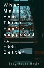 What Makes You Think You're Supposed to Feel Better: Stories