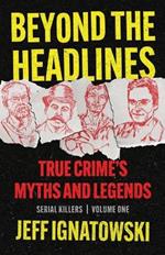 Beyond the Headlines: True Crime's Myths and Legends