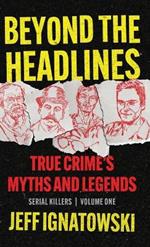 Beyond the Headlines: True Crime's Myths and Legends