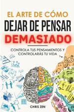 El Arte de Como Dejar de Pensar Demasiado: Guia de Ejercicios y Tecnicas para Aliviar la Ansiedad y la Negatividad y Sentir Paz