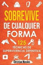 Sobrevive de Cualquier Forma: Manual de Supervivencia y Bushcraft. Reglas basicas y Trucos para Sobrevivir en Una Situacion Limite