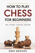 How to Play Chess for Beginners: My First Chess Book: Rules, Strategies & Openings