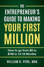 The Entrepreneur's Guide to Making Your First Million: How to Go from $0 to $1M in 12 to 18 Months