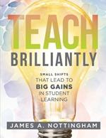 Teach Brilliantly: Small Shifts That Lead to Big Gains in Student Learning (the Big Book of Quick Tips Every K-12 Teacher Needs to Improve Student Learning Outcomes)
