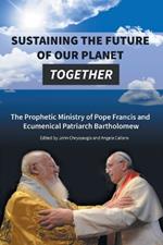 Sustaining the Future of Our Planet Together: The Prophetic Ministry of Pope Francis and Ecumenical Patriarch Bartholomew