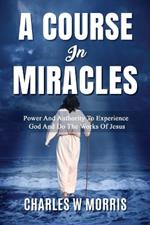 A Course in Miracles: Power And Authority To Experience God And Do The Works Of Jesus