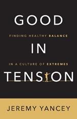 Good in Tension: Finding Healthy Balance in a Culture of Extremes
