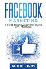 Facebook Marketing: A Guide to Growing Your Brand with Facebook