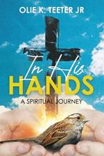 In His Hands: A Spiritual Journey: A Spiritual Journey