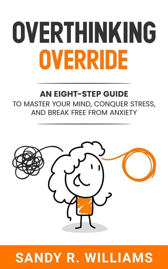 Overthinking Override: An Eight-Step Guide to Master Your Mind, Conquer Stress, and Break Free From Anxiety