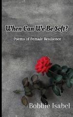 When Can We Be Soft?: Poems of Female Resilience