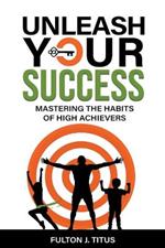 Unleash Your Success: Mastering the Habits of High Achievers