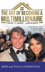 The Art of Becoming a Multimillionaire Real Estate Investor: A Step-By-Step Guide to Achieving Real Estate Success