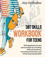 DBT Skills Workbook for Teens: 101 Engaging Exercises and Activities for Handling Difficult Emotions, Increasing Awareness, and Enhancing Coping Skills