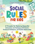 Social Rules for Kids: 27 Principles for Mastering Respectful Interactions and Developing Self-Esteem, Emotional Intelligence, and Positive Relationships