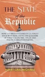 The State of The Republic: How the misadventures of U.S. policy since WWII have led to the quagmire of today's economic, social and political disappointments.