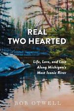 The Real Two Hearted: Life, Love, and Lore Along Michigan's Most Iconic River