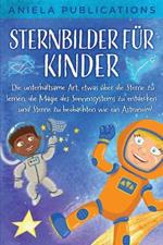 Sternbilder fur Kinder: Die unterhaltsame Art, etwas uber die Sterne zu lernen, die Magie des Sonnensystems zu entdecken und Sterne zu beobachten wie ein Astronom!