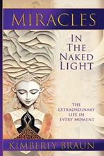 Miracles in the Naked Light: The Extraordinary Life in Every Moment