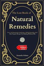 The Lost Book Of Natural Remedies: Over 150 Homemade Antibiotics, Herbal Remedies, and Best Organic Recipes For Healing Without Pills Inspired By Barbara O'Neill and Hulda Regehr Clark